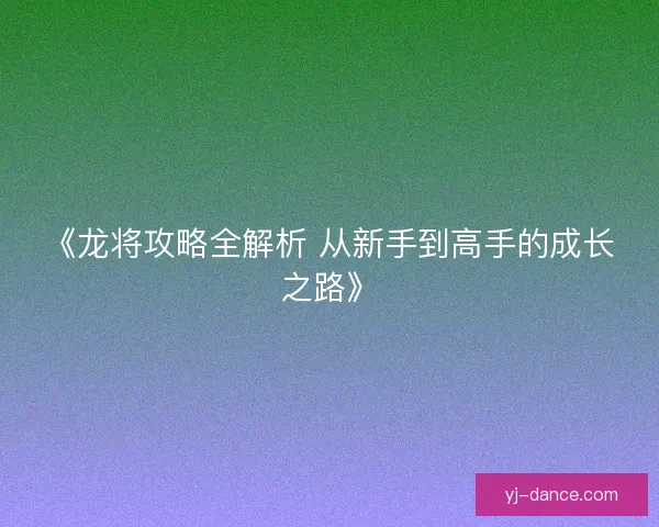 《龙将攻略全解析 从新手到高手的成长之路》