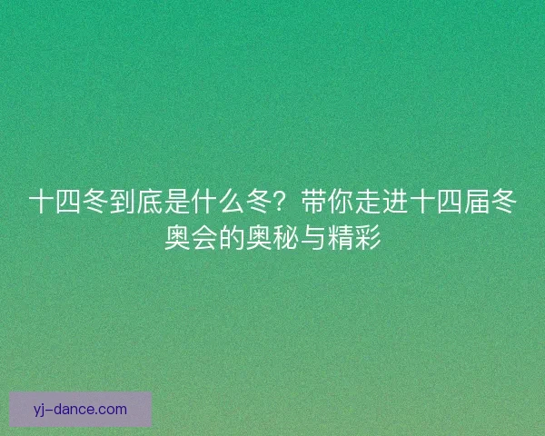 十四冬到底是什么冬？带你走进十四届冬奥会的奥秘与精彩