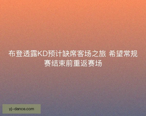 布登透露KD预计缺席客场之旅 希望常规赛结束前重返赛场