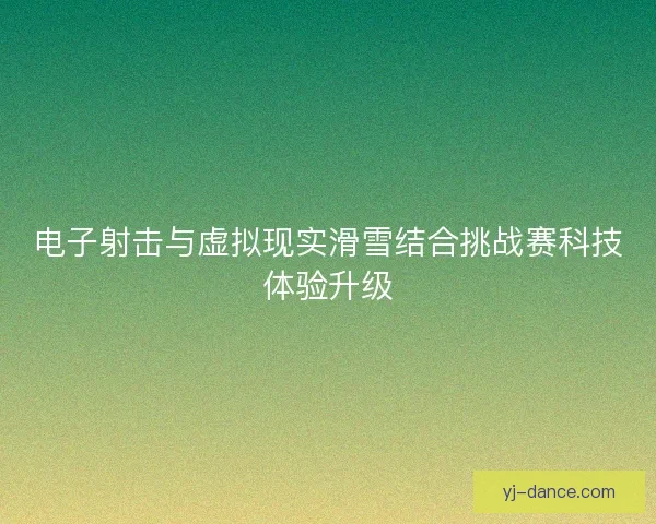 电子射击与虚拟现实滑雪结合挑战赛科技体验升级