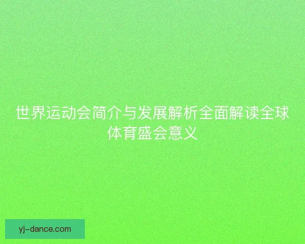 世界运动会简介与发展解析全面解读全球体育盛会意义