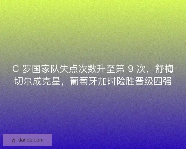 C 罗国家队失点次数升至第 9 次，舒梅切尔成克星，葡萄牙加时险胜晋级四强