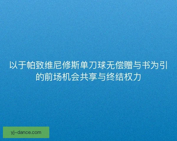 以于帕致维尼修斯单刀球无偿赠与书为引的前场机会共享与终结权力