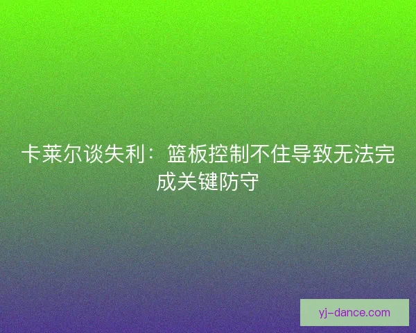 卡莱尔谈失利：篮板控制不住导致无法完成关键防守