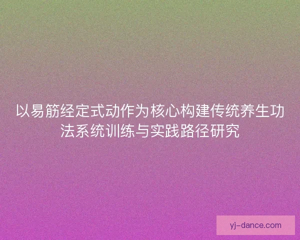 以易筋经定式动作为核心构建传统养生功法系统训练与实践路径研究
