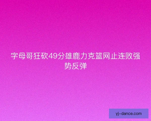 字母哥狂砍49分雄鹿力克篮网止连败强势反弹