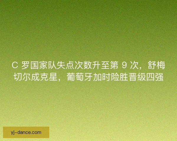 C 罗国家队失点次数升至第 9 次，舒梅切尔成克星，葡萄牙加时险胜晋级四强