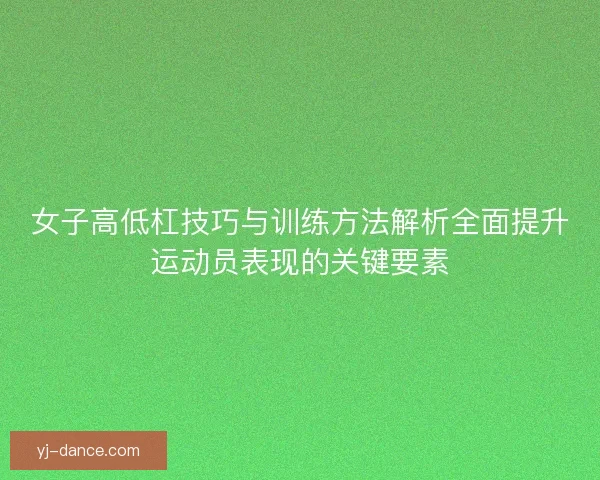 女子高低杠技巧与训练方法解析全面提升运动员表现的关键要素
